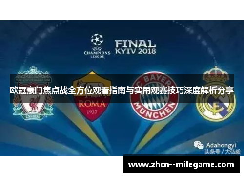 欧冠豪门焦点战全方位观看指南与实用观赛技巧深度解析分享