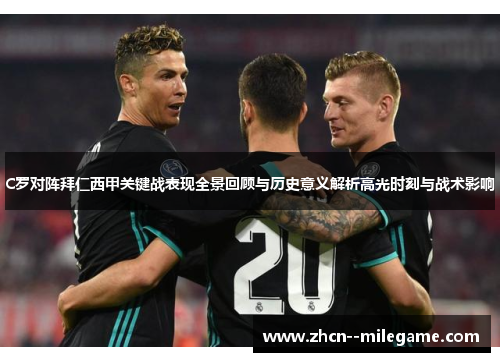 C罗对阵拜仁西甲关键战表现全景回顾与历史意义解析高光时刻与战术影响