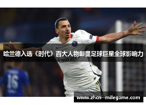 哈兰德入选《时代》百大人物彰显足球巨星全球影响力