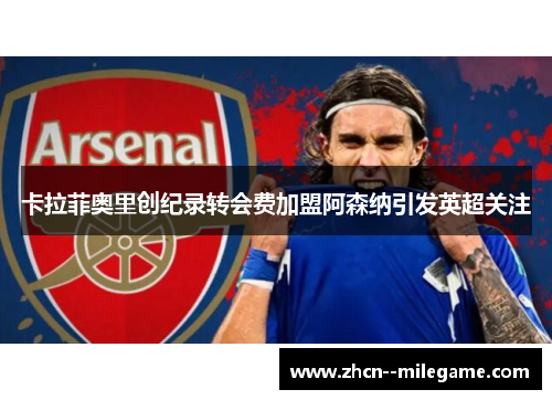 卡拉菲奥里创纪录转会费加盟阿森纳引发英超关注