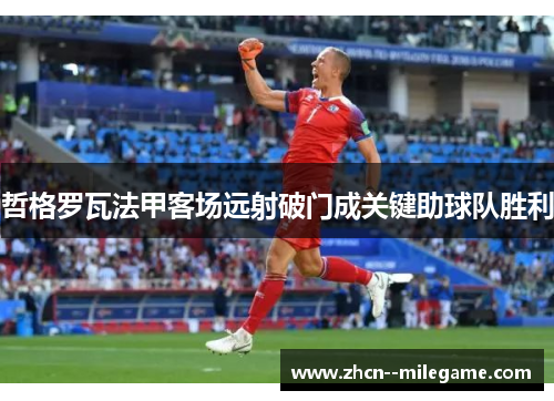 哲格罗瓦法甲客场远射破门成关键助球队胜利