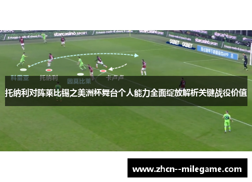托纳利对阵莱比锡之美洲杯舞台个人能力全面绽放解析关键战役价值