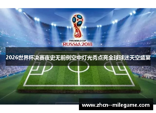 2026世界杯决赛夜史无前例空中灯光秀点亮全球球迷天空盛宴