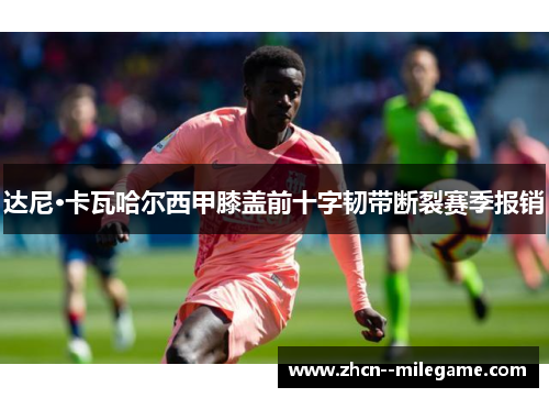 达尼·卡瓦哈尔西甲膝盖前十字韧带断裂赛季报销