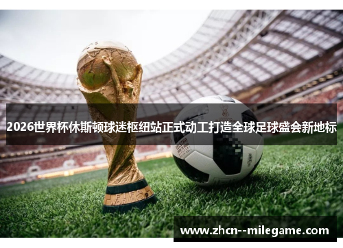 2026世界杯休斯顿球迷枢纽站正式动工打造全球足球盛会新地标