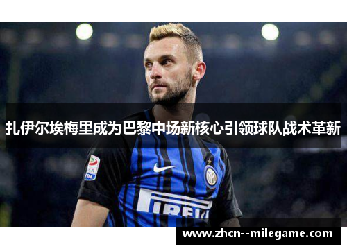 扎伊尔埃梅里成为巴黎中场新核心引领球队战术革新